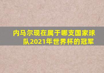 内马尔现在属于哪支国家球队2021年世界杯的冠军