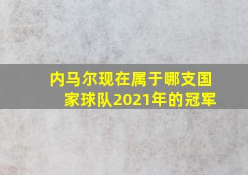 内马尔现在属于哪支国家球队2021年的冠军