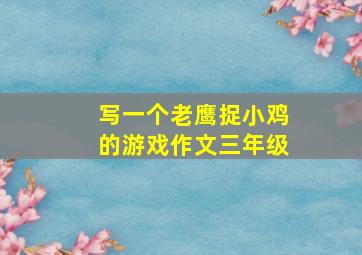 写一个老鹰捉小鸡的游戏作文三年级