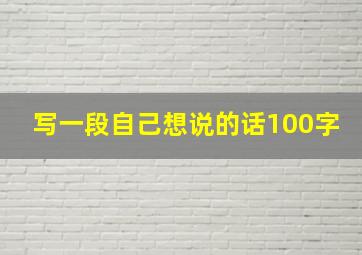 写一段自己想说的话100字