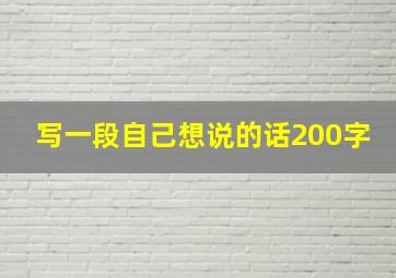 写一段自己想说的话200字