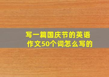 写一篇国庆节的英语作文50个词怎么写的