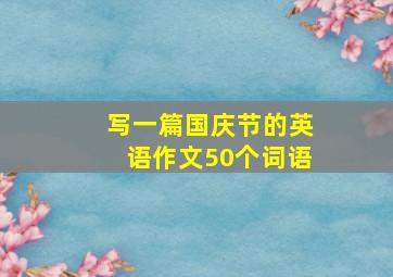 写一篇国庆节的英语作文50个词语