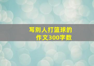 写别人打篮球的作文300字数