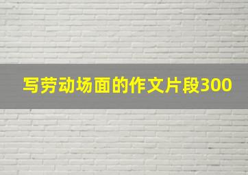 写劳动场面的作文片段300