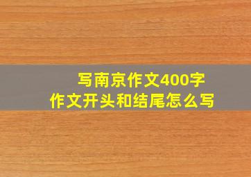 写南京作文400字作文开头和结尾怎么写