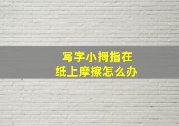 写字小拇指在纸上摩擦怎么办