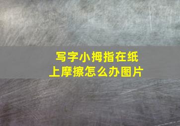 写字小拇指在纸上摩擦怎么办图片