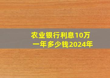 农业银行利息10万一年多少钱2024年