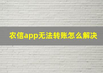 农信app无法转账怎么解决