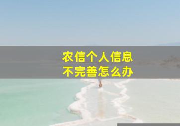 农信个人信息不完善怎么办