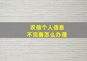 农信个人信息不完善怎么办理