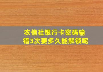 农信社银行卡密码输错3次要多久能解锁呢