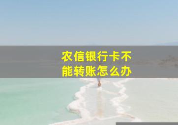 农信银行卡不能转账怎么办