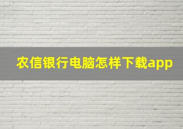 农信银行电脑怎样下载app