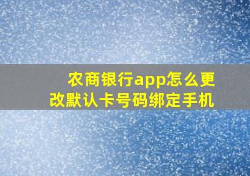 农商银行app怎么更改默认卡号码绑定手机