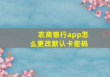 农商银行app怎么更改默认卡密码