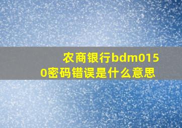 农商银行bdm0150密码错误是什么意思