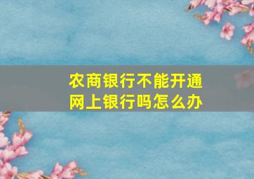 农商银行不能开通网上银行吗怎么办