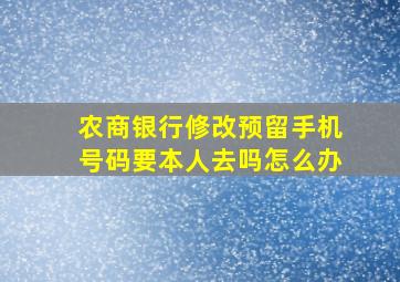 农商银行修改预留手机号码要本人去吗怎么办