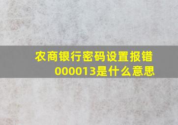 农商银行密码设置报错000013是什么意思