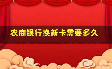 农商银行换新卡需要多久