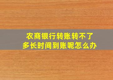 农商银行转账转不了多长时间到账呢怎么办