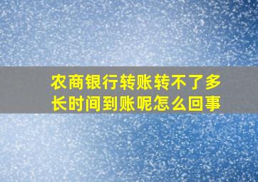 农商银行转账转不了多长时间到账呢怎么回事