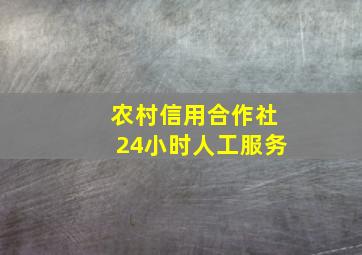 农村信用合作社24小时人工服务