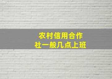 农村信用合作社一般几点上班