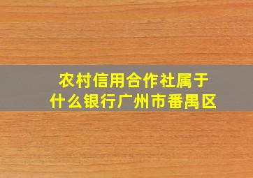 农村信用合作社属于什么银行广州市番禺区