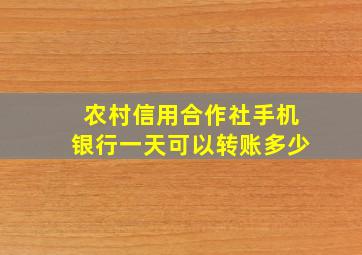 农村信用合作社手机银行一天可以转账多少