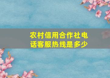 农村信用合作社电话客服热线是多少