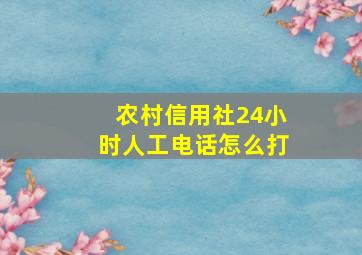 农村信用社24小时人工电话怎么打