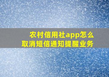 农村信用社app怎么取消短信通知提醒业务