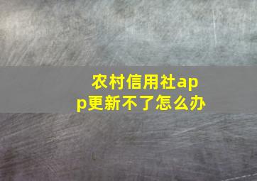 农村信用社app更新不了怎么办