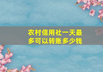 农村信用社一天最多可以转账多少钱