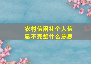 农村信用社个人信息不完整什么意思