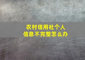 农村信用社个人信息不完整怎么办