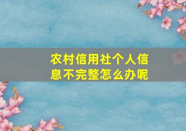 农村信用社个人信息不完整怎么办呢