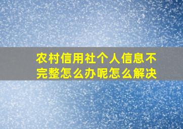 农村信用社个人信息不完整怎么办呢怎么解决