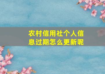 农村信用社个人信息过期怎么更新呢