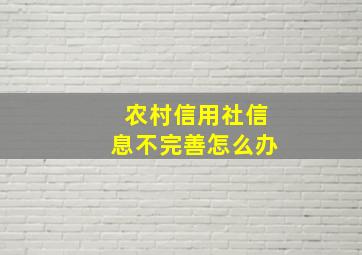 农村信用社信息不完善怎么办