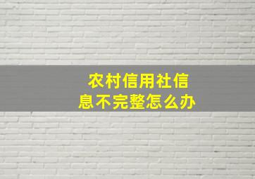 农村信用社信息不完整怎么办