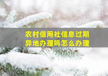 农村信用社信息过期异地办理吗怎么办理