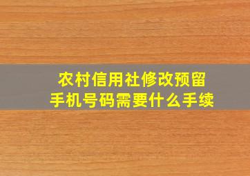 农村信用社修改预留手机号码需要什么手续