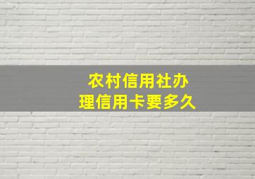 农村信用社办理信用卡要多久