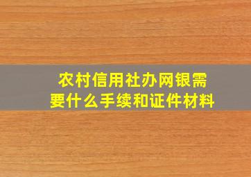 农村信用社办网银需要什么手续和证件材料