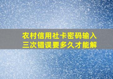 农村信用社卡密码输入三次错误要多久才能解