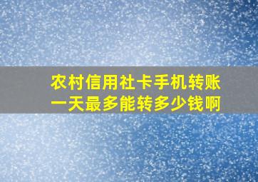 农村信用社卡手机转账一天最多能转多少钱啊